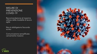 MISURE DI
PREVENZIONE
COVID-19
Raccomandazione al massimo
utilizzo della modalità di lavoro
agile
Non è obbligatorio l’accordo
scritto
Comunicazione semplificata:
caricamento massivo
 