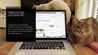 OBBLIGHI DEL
LAVORATORE
In ogni caso, evitare luoghi,
ambienti, situazioni e circostanze
da cui possa derivare un pericolo
per la propria salute e sicurezza o
per quella dei terzi.
 