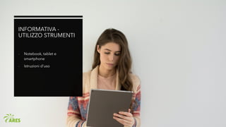 INFORMATIVA -
UTILIZZO STRUMENTI
- Notebook, tablet e
smartphone
- Istruzioni d’uso
 