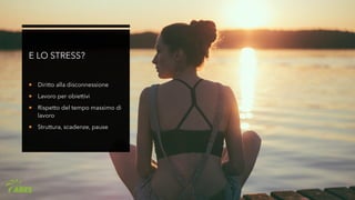E LO STRESS?
 Diritto alla disconnessione
 Lavoro per obiettivi
 Rispetto del tempo massimo di
lavoro
 Struttura, scadenze, pause
 