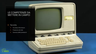LE COMPETENZE DA
METTERE IN CAMPO
 Tecniche
 Sicurezza informazioni
 Protezione dei dati
 Garanzia delle prestazioni
 