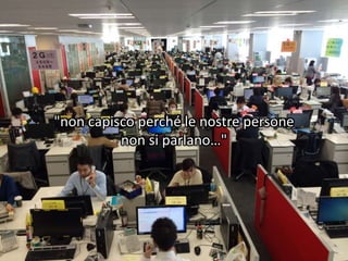 "non capisco perché le nostre persone
non si parlano…"
 