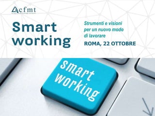 Strumenti e visioni
per un nuovo modo
di lavorare
ROMA, 22 OTTOBRE
 