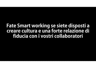 Fate Smart working se siete disposti a
creare cultura e una forte relazione di
fiducia con i vostri collaboratori
 