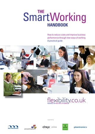THE
SmartWorking
        HANDBOOK

        How to reduce costs and improve business
        performance through new ways of working
        A practical guide




        supported by:
 