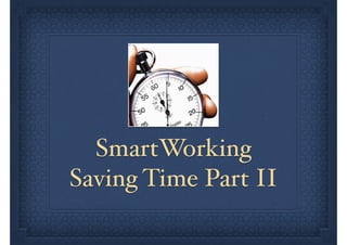 SmartWorking
Saving Time Part II

 