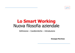 gma
Lo Smart Working
Nuova filosofia aziendale
Definizione – Caratteristiche – Introduzione
Giuseppe Marchese
 