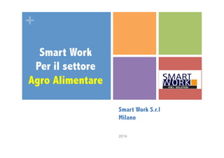 + 
Smart Work S.r.l 
Milano 
2014 
Smart Work 
Per il settore 
Agro Alimentare 
 