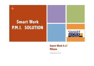 + 
Smart Work S.r.l 
Milano 
Settembre 2014 
Smart Work 
P.M.I. SOLUTION 
 