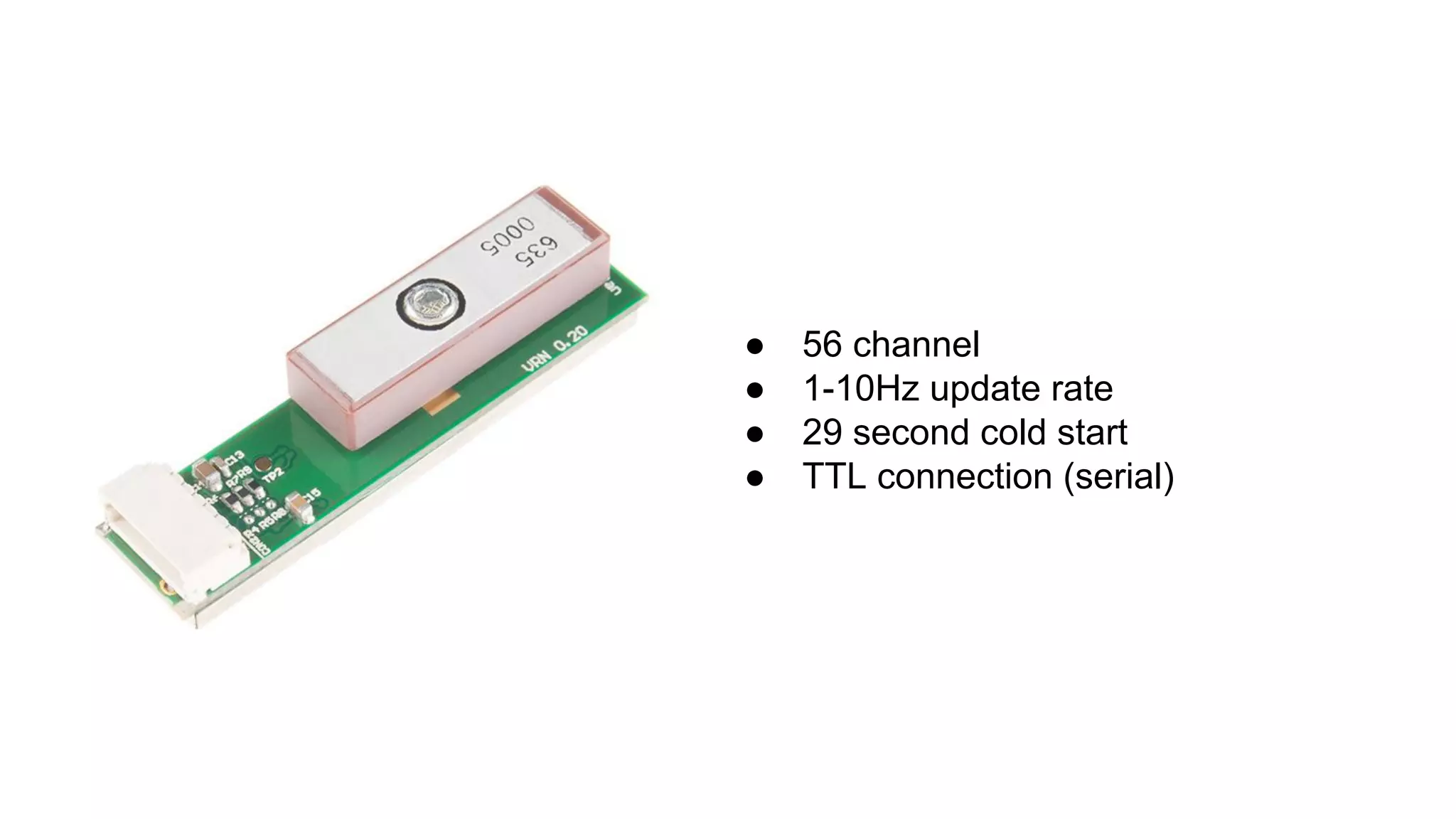 ● 56 channel
● 1-10Hz update rate
● 29 second cold start
● TTL connection (serial)
 