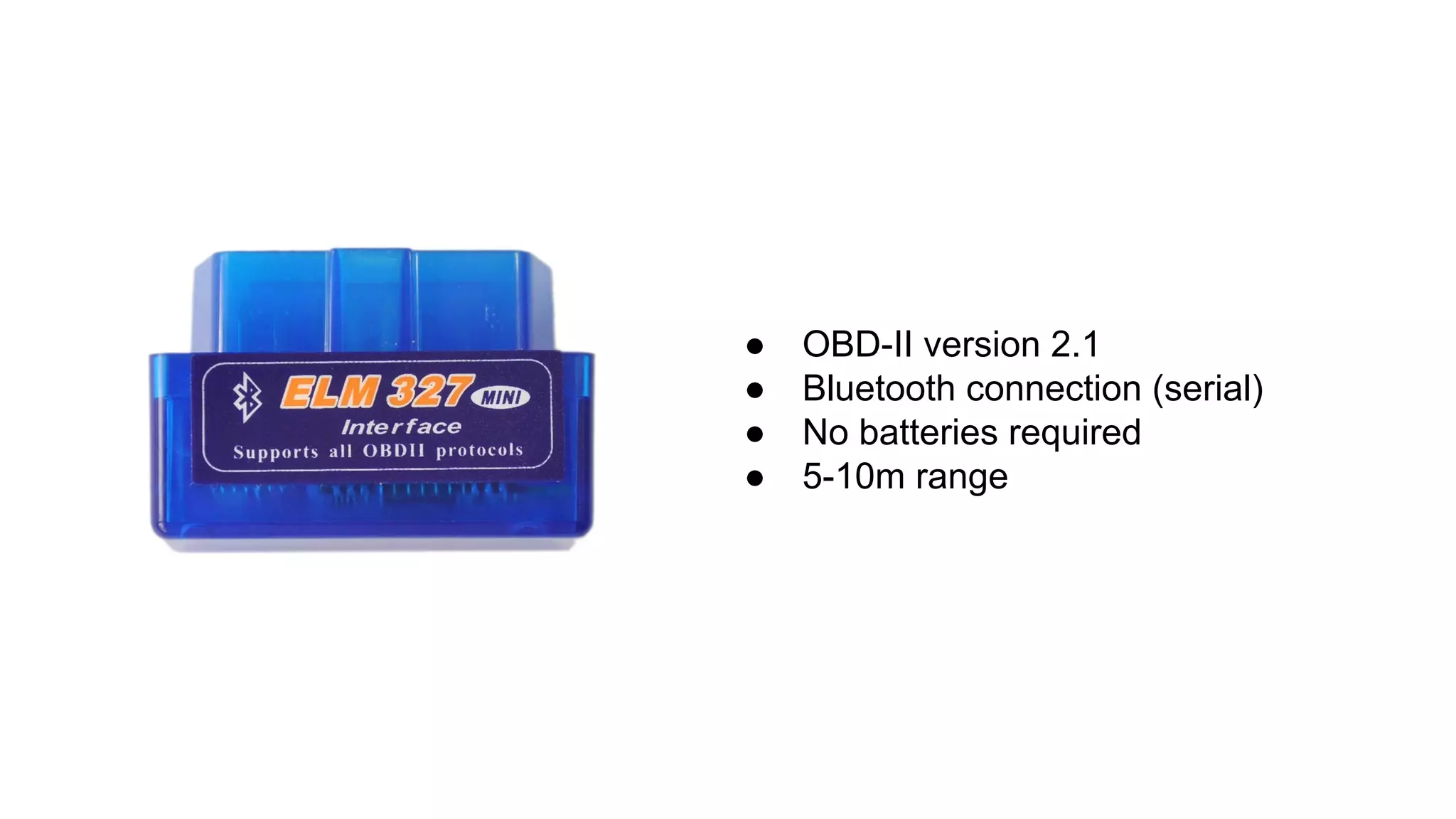 ● OBD-II version 2.1
● Bluetooth connection (serial)
● No batteries required
● 5-10m range
 