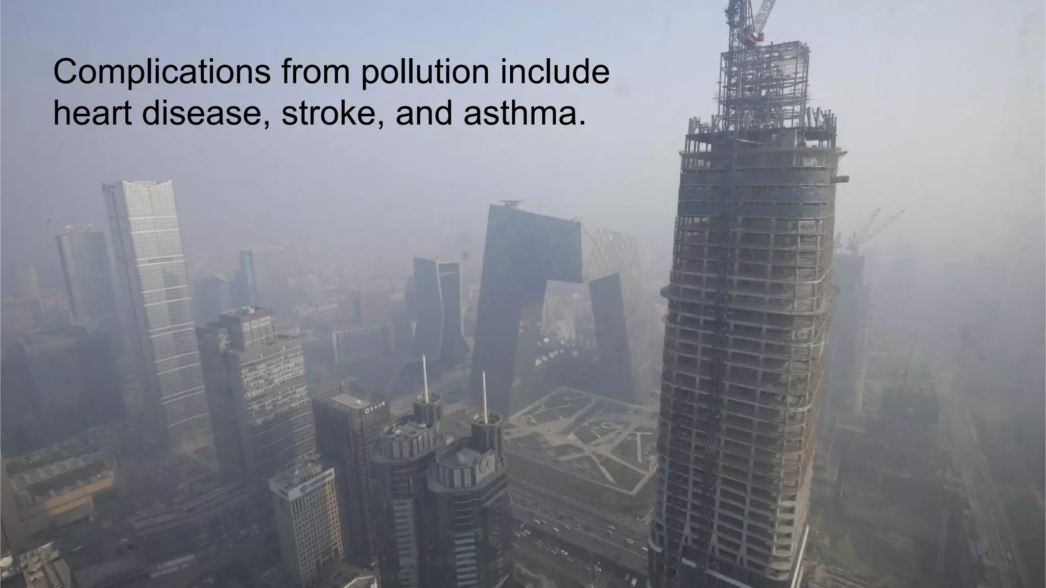 Complications from pollution include
heart disease, stroke, and asthma.
 