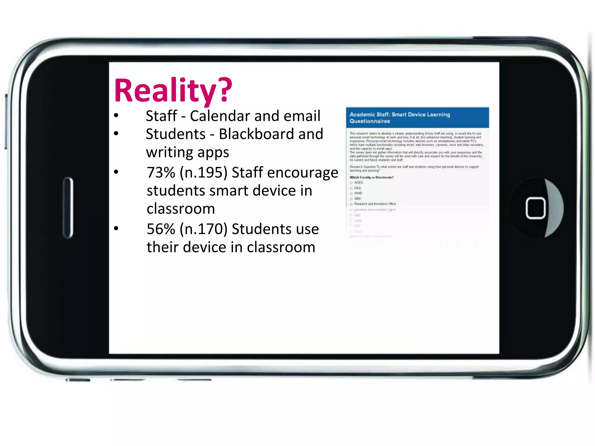 Reality?
• Staff - Calendar and email
• Students - Blackboard and
writing apps
• 73% (n.195) Staff encourage
students smart device in
classroom
• 56% (n.170) Students use
their device in classroom
 