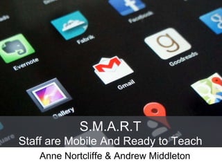 S.M.A.R.T
Staff are Mobile And Ready to Teach
Anne Nortcliffe & Andrew Middleton
 