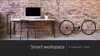 Smart workspace BY RUBEN SMET – 2KMO4
 