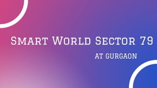 Smart World Sector 79
AT GURGAON
 