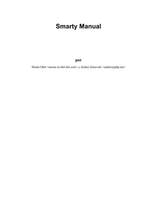 Smarty Manual




                                por
Monte Ohrt <monte at ohrt dot com> y Andrei Zmievski <andrei@php.net>
 
