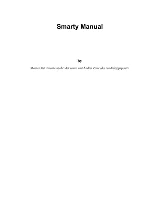 Smarty Manual




                                 by
Monte Ohrt <monte at ohrt dot com> and Andrei Zmievski <andrei@php.net>
