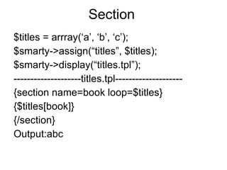 Section $titles = arrray(‘a’, ‘b’, ‘c’); $smarty->assign(“titles”, $titles); $smarty->display(“titles.tpl”); --------------------titles.tpl-------------------- {section name=book loop=$titles} {$titles[book]} {/section} Output:abc 
