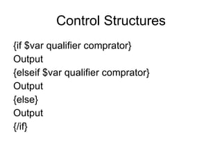 Control Structures {if $var qualifier comprator} Output {elseif $var qualifier comprator} Output {else} Output {/if} 
