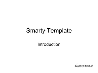 Smarty Template Introduction Musavir Iftekhar 