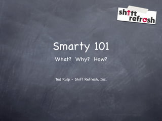 Smarty 101
What? Why? How?


Ted Kulp - Shift Refresh, Inc.
 