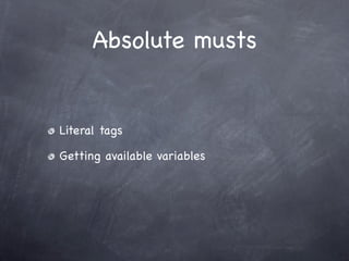 Absolute musts


Literal tags

Getting available variables
 