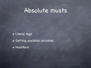 Absolute musts


Literal tags

Getting available variables

Modiﬁers
 