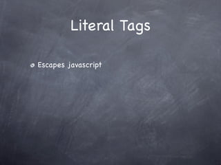 Literal Tags

Escapes javascript
 