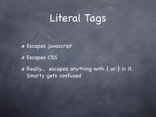 Literal Tags

Escapes javascript

Escapes CSS

Really... escapes anything with { or } in it.
Smarty gets confused
 
