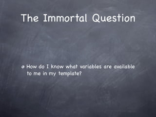 The Immortal Question



 How do I know what variables are available
 to me in my template?
 