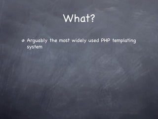 What?
Arguably the most widely used PHP templating
system
 