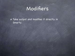 Modiﬁers
Take output and modiﬁes it directly in
Smarty.
 