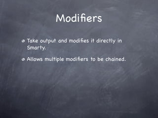 Modiﬁers
Take output and modiﬁes it directly in
Smarty.

Allows multiple modiﬁers to be chained.
 