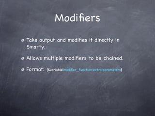 Modiﬁers
Take output and modiﬁes it directly in
Smarty.

Allows multiple modiﬁers to be chained.

Format:   {$variable|modiﬁer_function:extra:parameters}
 