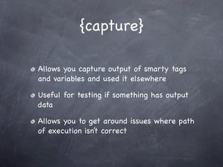 {capture}

Allows you capture output of smarty tags
and variables and used it elsewhere

Useful for testing if something has output
data

Allows you to get around issues where path
of execution isn’t correct
 