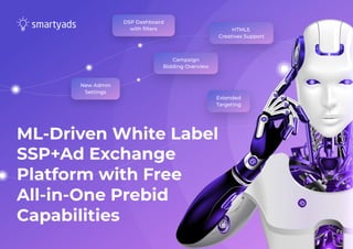 ML-Driven White Label
SSP+Ad Exchange
Platform with Free
All-in-One Prebid
Capabilities
New Admin
Settings
Campaign
Bidding Overview
Extended
Targeting
DSP Dashboard
with filters HTML5  
Creatives Support
 