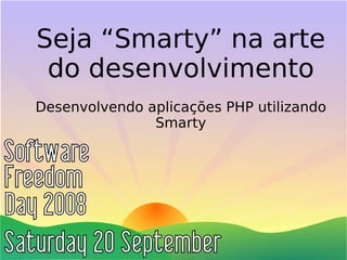 Seja “Smarty” na arte
 do desenvolvimento
Desenvolvendo aplicações PHP utilizando
               Smarty
 