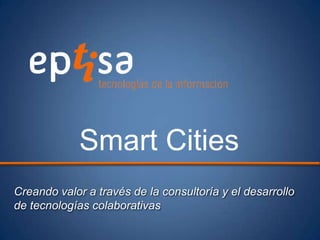 Creando valor a través de la consultoría y el desarrollo
de tecnologías colaborativas
Smart Cities
 