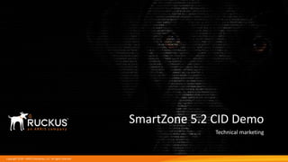 Copyright 2018 – ARRIS Enterprises, LLC. All rights reserved
SmartZone 5.2 CID Demo
Technical marketing
 