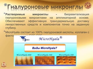 *
*Растворимые микроиглы - биоревитализация
гиалуроновыми микроиглами на аппликаторной основе.
Обеспечивают эффективную трансдермальную доставку
лекарственных средств и компонентов точно на заданную
глубину.
*MicroHyala состоит из 100% гиалуроновой кислоты, коллаген с
факторами роста EGF, FGF.
 