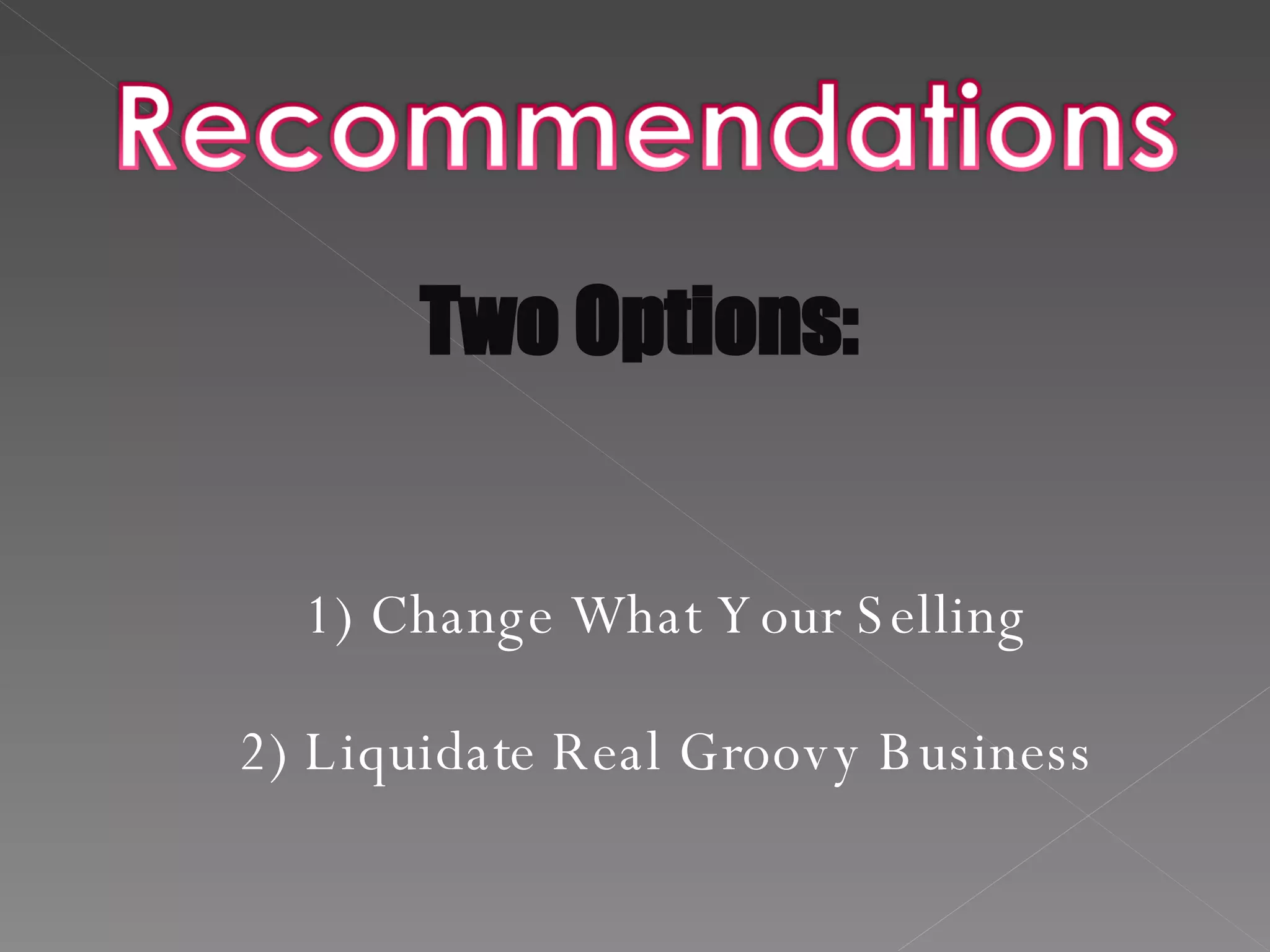 Two Options: 1) Change What Your Selling 2) Liquidate Real Groovy Business 