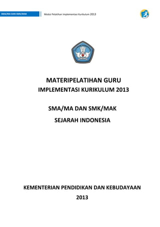 Pendahuluan| i
SMA/MA DAN SMK/MAK Modul Pelatihan Implementasi Kurikulum 2013
SMA/MA DAN SMK/MAK
SEJARAH INDONESIA
KEMENTERIAN PENDIDIKAN DAN KEBUDAYAAN
2013
MATERIPELATIHAN GURU
IMPLEMENTASI KURIKULUM 2013
 