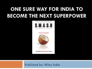 ONE SURE WAY FOR INDIA TO BECOME THE NEXT SUPERPOWER Published by: Wiley India 