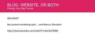 BLOG, WEBSITE, OR BOTH:
Picking Your Site Format

Why Both?

My content marketing spiel…..and Marcus Sheridan!
http://www.youtube.com/watch?v=0sv2tLYE0R0

 
