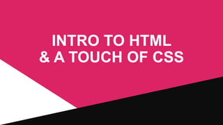 INTRO TO HTML
& A TOUCH OF CSS

 