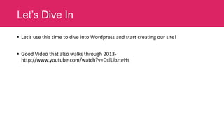 Let’s Dive In
• Let’s use this time to dive into Wordpress and start creating our site!

• Good Video that also walks through 2013http://www.youtube.com/watch?v=DxlLibzteHs

 