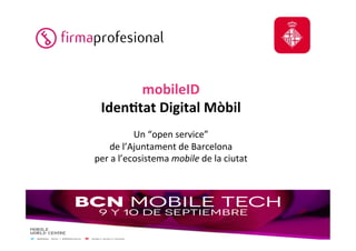 mobileID 
Iden,tat 
Digital 
Mòbil 
Un 
“open 
service” 
de 
l’Ajuntament 
de 
Barcelona 
per 
a 
l’ecosistema 
mobile 
de 
la 
ciutat 
 