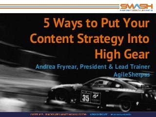 5 Ways to Put Your
Content Strategy Into
High Gear
Andrea Fryrear, President & Lead Trainer
AgileSherpas
 