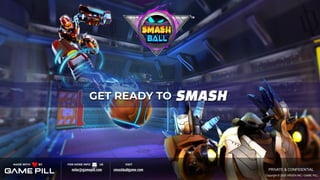 GET READY TO SMASH
Copyright © 2020 VRGEN INC / GAME PILL
PRIVATE & CONFIDENTIAL
TM
mike@gamepill.com
MADE WITH BY FOR MORE INFO US
smashballgame.com
VISIT
 